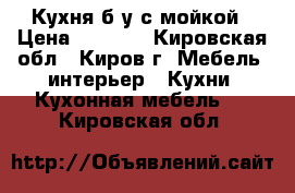 Кухня б/у с мойкой › Цена ­ 5 000 - Кировская обл., Киров г. Мебель, интерьер » Кухни. Кухонная мебель   . Кировская обл.